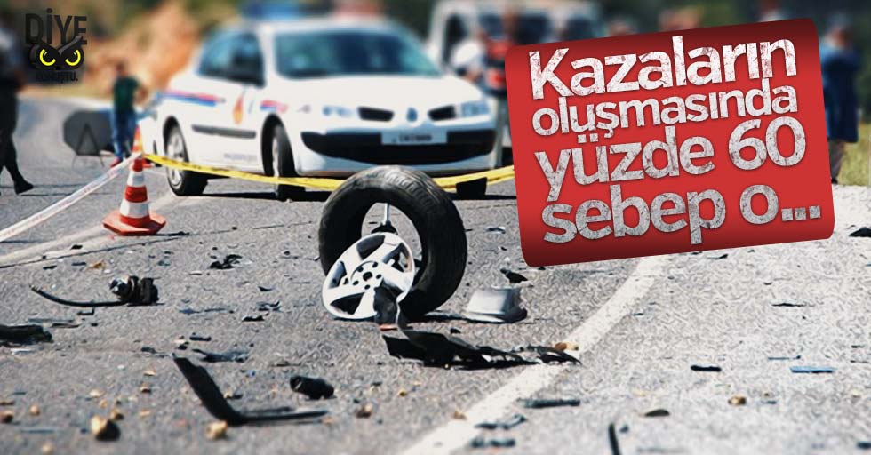 Kazaların oluşmasında yüzde 60 etken o..