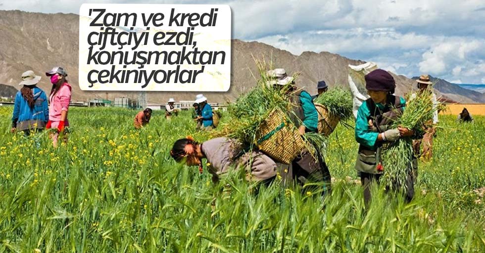 ‘Zam ve kredi çiftçiyi ezdi, konuşmaktan çekiniyorlar’
