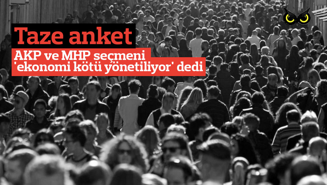 En son anket: AKP ve MHP seçmeni ‘ekonomi kötü yönetiliyor’ dedi