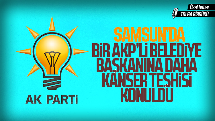 Samsun’da AKP’li bir belediye başkanı daha kansere yakalandı