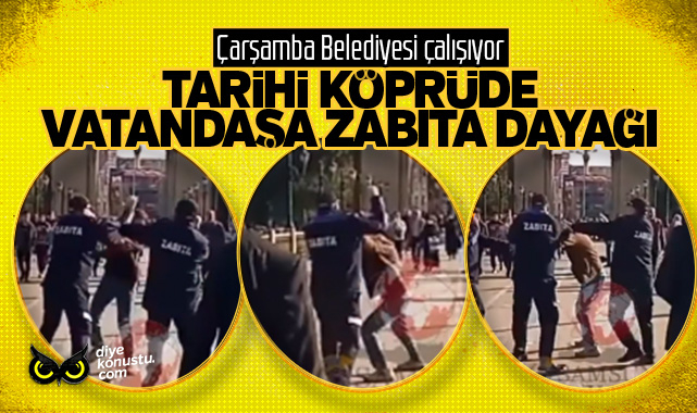 Çarşamba’daki tarihi köprüde vatandaşa zabıta dayağı: Yumruk ve tekmeler havada uçuştu