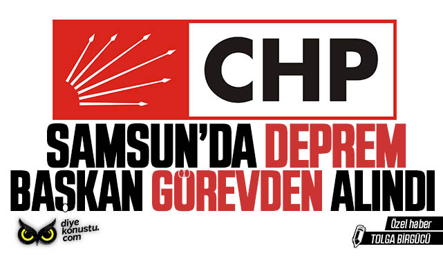 CHP Samsun’da deprem: Başkan görevden alındı