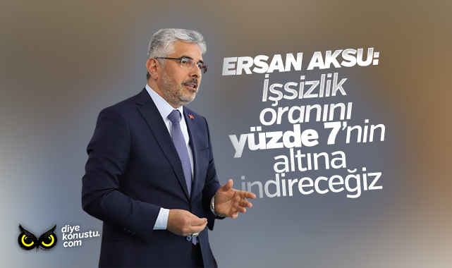 Ersan Aksu: İşsizliği yüzde 7’nin altına düşüreceğiz
