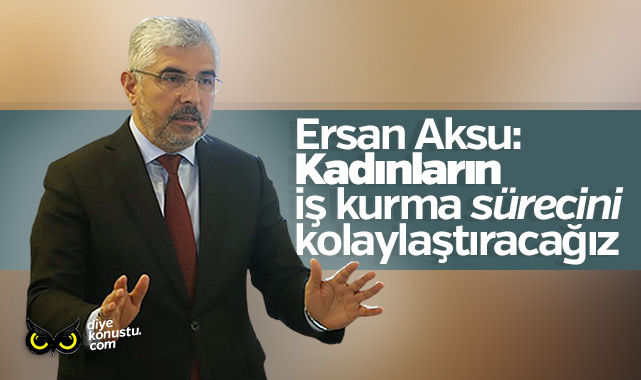 AK Partili Ersan Aksu: Kadınların iş kurma sürecini kolaylaştıracağız
