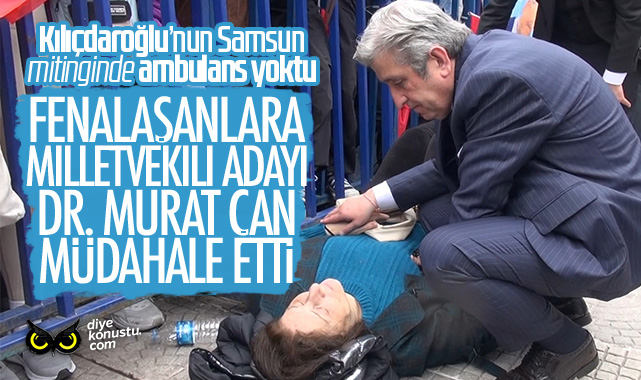 Kılıçdaroğlu mitinginde fenalaşanlara milletvekili adayı Dr. Murat Çan müdahale etti