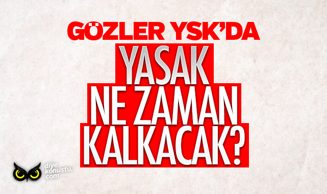 Gözler YSK’da: Yasak ne zaman kalkacak?