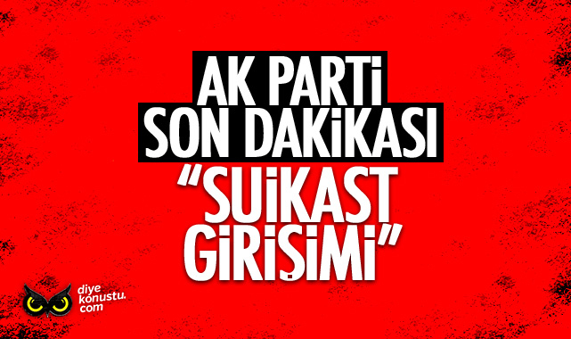 AK Parti son dakikası: Suikast girişimi