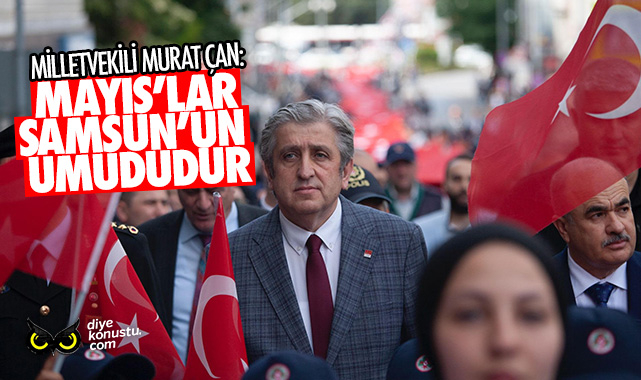 CHP Milletvekili Murat Çan: Mayıs’lar Samsun’un umududur
