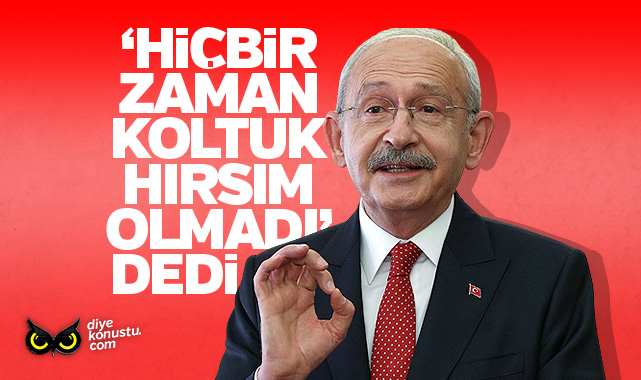 Kılıçdaroğlu: Hiçbir zaman koltuk hırsım olmadı