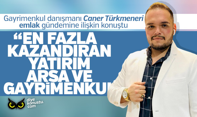 Caner Türkmeneri: Arsa ve gayrimenkul en fazla kazandıran yatırımdır