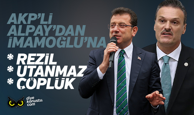 AKP’li Alpay’dan İmamoğlu’na ağır sözler: Rezil, utanmaz, çöplük…
