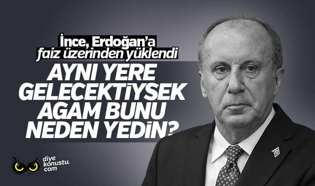 İnce’den Erdoğan’a faiz eleştirisi: Aynı yere gelecektiysek ağam bunu neden yedin?
