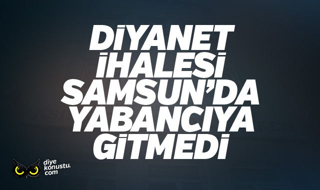 Diyanet’in ihalesi Samsun’da yabancıya gitmedi