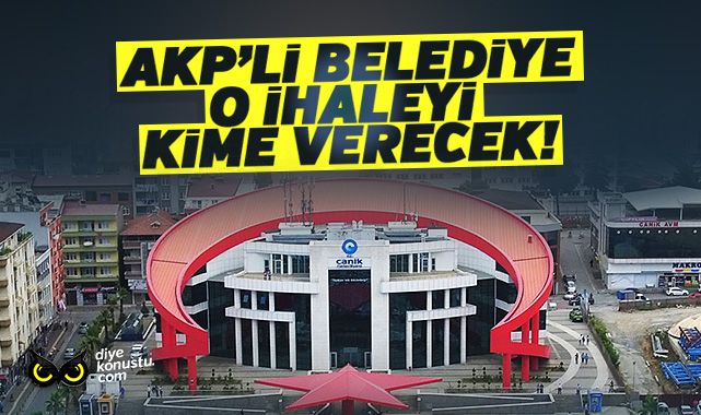 AKP’li Canik Belediyesi o ihaleyi kime verecek!