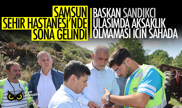 Samsun Şehir Hastanesi’nde son viraj… Başkan Sandıkçı’dan ulaşım güzergahına yakın takip