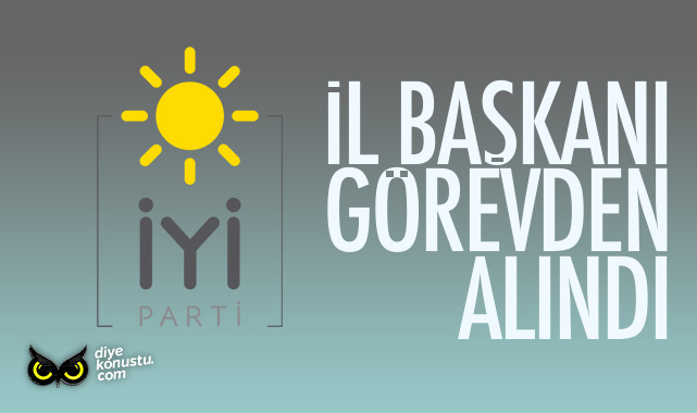 İYİ Parti İl Başkanı görevden alındı!