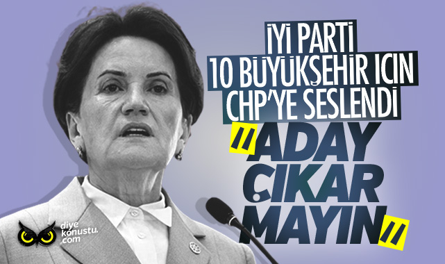 İYİ Parti’den CHP’ye 10 büyükşehir teklifi: Aday çıkarmayın