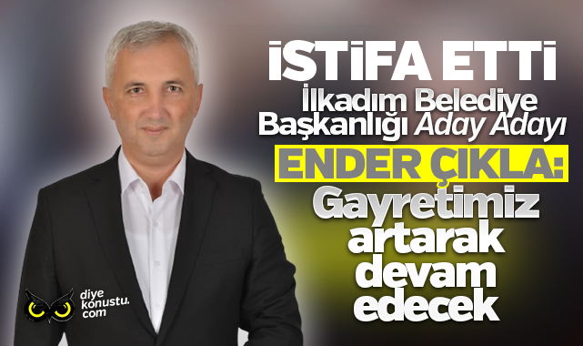 3 yıldır görev yapıyordu, istifasını verdi… Ender Çıkla: İlkadım için gayretimiz artarak devam edecek
