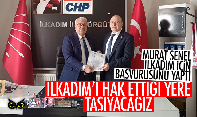 CHP’li Murat Şenel başvurusunu yaptı… “İlkadım’ı hak ettiği yere taşıyacağız”