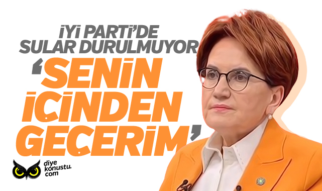İYİ Parti’de kriz durmuyor… Akşener: Senin içinden geçerim