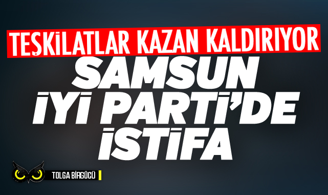 Samsun İYİ Parti’de istifa… Teşkilatlar kazan kaldırıyor…