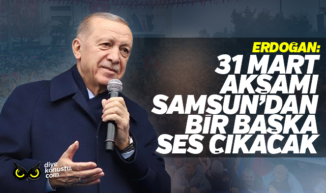 Erdoğan: 31 Mart akşamı Samsun’dan bir başka ses çıkacak
