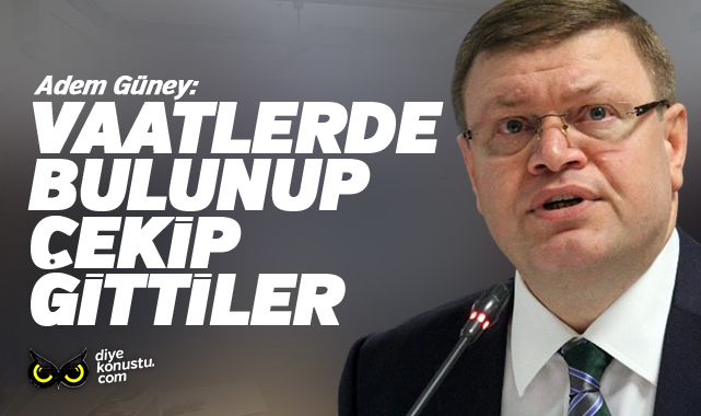 Adem Güney: Vaatlerde bulundular, çekip gittiler