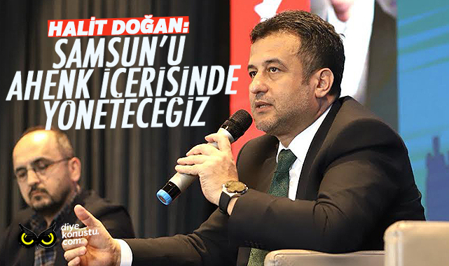 Halit Doğan: Samsun’u ahenk içinde yöneteceğiz