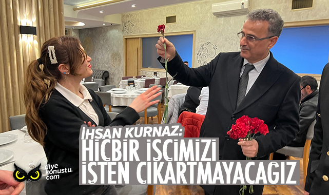 İhsan Kurnaz: Hiçbir işçimizi işten çıkarmayacağız