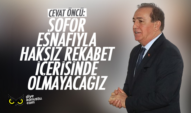 Cevat Öncü’den şoför esnafına: Haksız rekabet içerisinde olmayacağız
