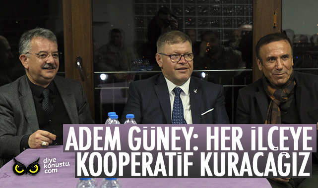 Adem Güney: Her ilçeye kooperatif kuracağız