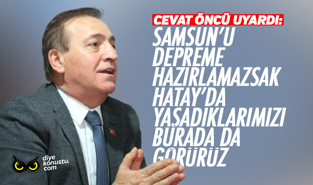 Cevat Öncü uyardı: Samsun’u depreme hazırlamalıyız