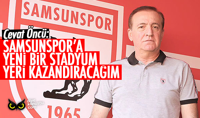 Öncü: Samsunspor’a yeni bir stadyum yeri kazandıracağız