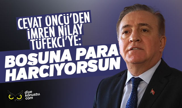 Cevat Öncü’den İmren Nilay Tüfekci’ye: Boşuna para harcıyorsun