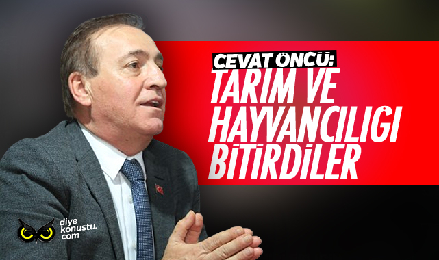 Cevat Öncü: Tarım ve hayvancılığı bitirdiler
