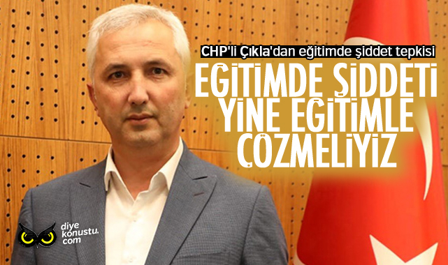 CHP’li Çıkla’dan eğitimde şiddet tepkisi: Şiddeti yine eğitimle çözmeliyiz