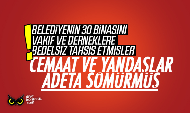 Cemaatler ve yandaşlar adeta sömürmüş! Belediyenin 30 binasını bedelsiz almışlar…
