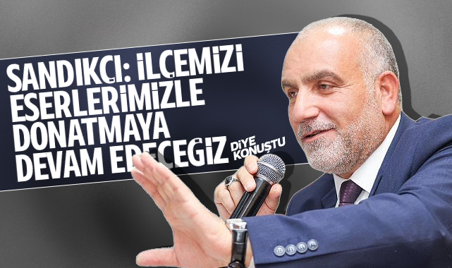 Başkan Sandıkçı: İlçemizi eserlerimizle donatmaya devam edeceğiz