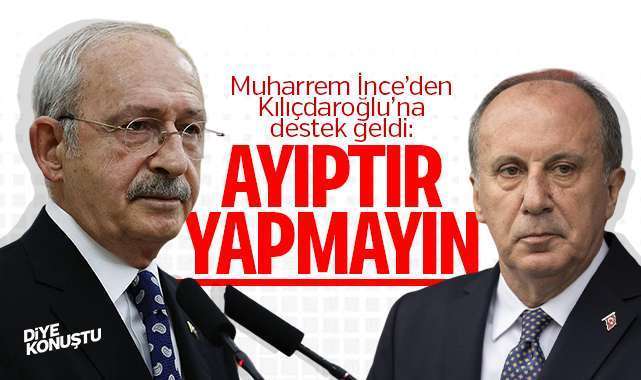 İnce’den Kılıçdaroğlu’na destek: Ayıptır yapmayın