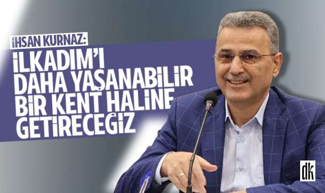 Başkan Kurnaz: İlkadım’ı daha yaşanabilir bir kent yapacağız