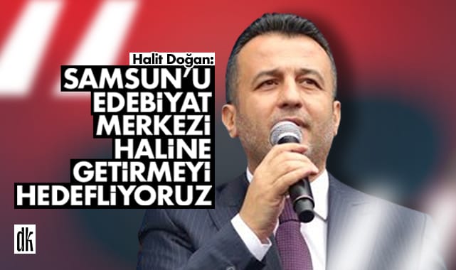Halit Doğan: Samsun’u edebiyat merkezi yapmayı hedefliyoruz
