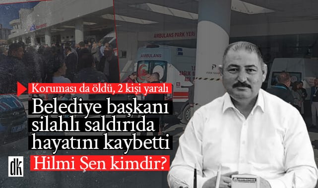 Belediye Başkanı Hilmi Şen ve koruması silahlı saldırıda öldü… İşte detaylar…
