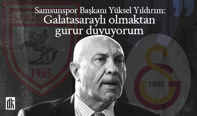 Samsunspor Başkanı Yıldırım’dan tarihe geçecek sözler: Galatasaraylı olmaktan gurur duyuyorum