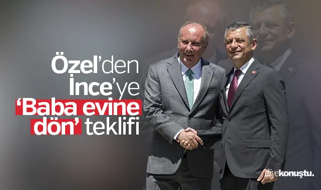 Özel’den İnce’ye ‘baba evine dön’ teklifi
