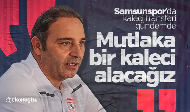 Samsunspor’da kaleci transferi gündemde: Mutlaka bir kaleci alacağız