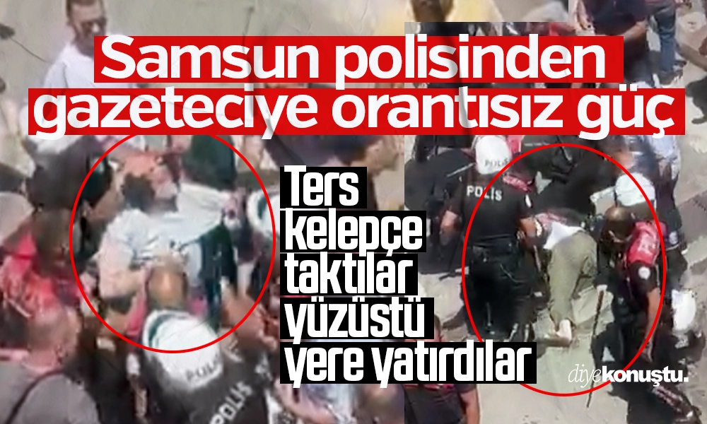 Samsun polisinden gazeteciye orantısız güç! Ters kelepçe takıp, yere yatırdılar