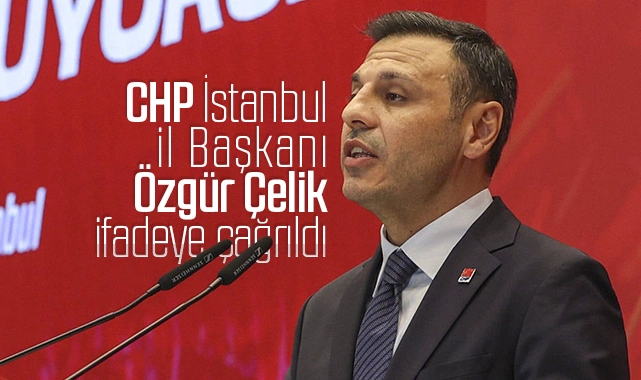 CHP İstanbul İl Başkanı Özgür Çelik ifadeye çağrıldı