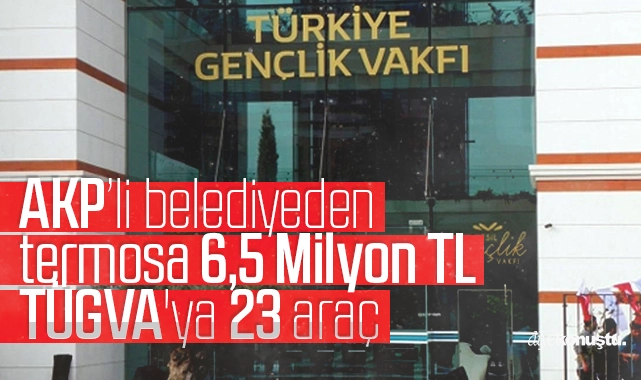 AKP’li belediyeden termosa 6,5 Milyon TL, TÜGVA’ya 23 araç