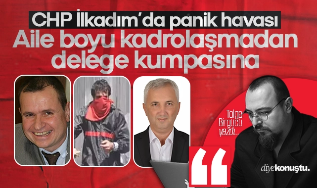 CHP İlkadım’da panik: Aile boyu kadrolaşmadan, delege kumpasına