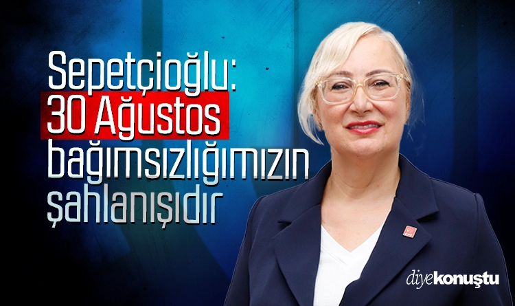 Nurcan Sepetçioğlu: 30 Ağustos, bağımsızlığımızın şahlanışıdır